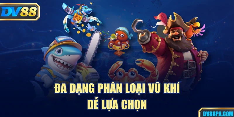Bắn Cá 2 Đa dạng phân loại vũ khí dễ lựa chọn